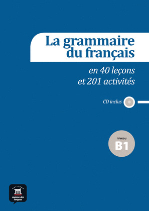 LA GRAMMAIRE DU FRANÇAIS B1 EN 40 LEÇONS ET PLUS DE 201 ACTIVITES