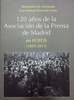 120 AÑOS DE LA ASOCIACION DE LA PRENSA DE MADRID EN FOTOS (1895-2015)