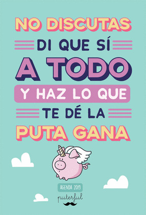 AGENDA 2019 PUTERFUL. NO DISCUTAS, DI QUE SÍ A TODO Y HAZ LO QUE TE DÉ LA PUTA GANA