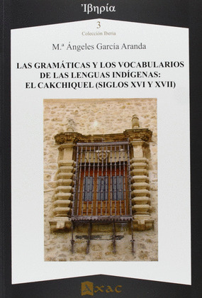 LAS GRAMÁTICAS Y LOS VOCABULARIOS DE LAS LENGUAS INDÍGENAS: EL CAKCHIQUEL (SIGLOS XVI Y XVII)
