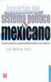 INVENCIÓN DEL SISTEMA POLÍTICO MEXICANO : FORMA DE GOBIERNO Y GOBERNABILIDAD EN