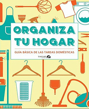 ORGANIZA TU HOGAR. GUÍA PRÁCTICA DE LAS TAREAS DOMÉSTICAS