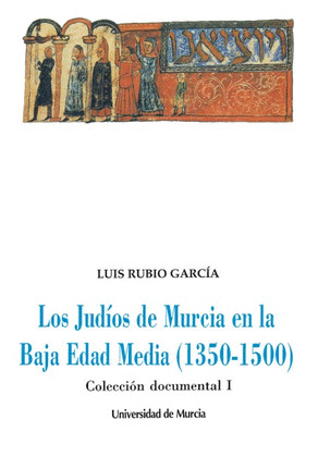 LOS JUDÍOS DE MURCIA EN LA BAJA EDAD MEDIA (1350-1500). COLECCIÓN DOCUMENTAL I