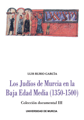 LOS JUDÍOS DE MURCIA EN LA BAJA EDAD MEDIA. COLECCIÓN DOCUMENTAL III