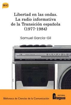 LIBERTAD EN LAS ONDAS. LA RADIO INFORMATIVA DE LA TRANSICION ESPAÑOLA (1977-1984)