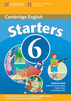 CAMBRIDGE STARTERS 6. STUDENT'S BOOK (EXAMINATION PAPERS FROM UNIVERSITY OF CAMBRIDGE ESOL EXAMINATI