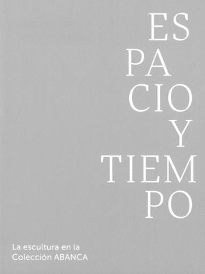 ESPACIO Y TIEMPO. LA ESCULTURA EN LA COLECCION DE ARTE ABANCA