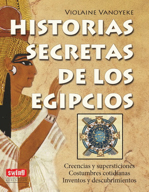 HISTORIAS SECRETAS DE LOS EGIPCIOS (CREENCIAS Y SUPERSTICIONES. COSTUMBRES COTIDIANAS. INVENTOS Y DE
