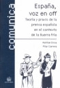 ESPAÑA , VOZ EN OFF . TEORÍA Y PRAXIS DE LA PRENSA ESPAÑOLA EN EL CONTEXTO DE LA