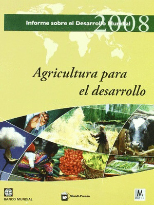 AGRICULTURA PARA EL DESARROLLO. INFORME SOBRE EL DESARROLLO MUNDIAL 2008