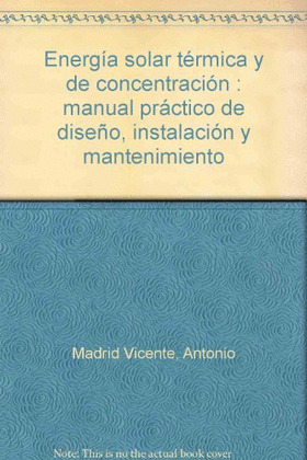 ENERGIA SOLAR TERMICA Y DE CONCENTRACION: MANUAL PRACTICO DE DISEÑO, INSTALACION Y MANTENIMIENTO