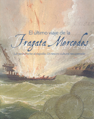 EL ÚLTIMO VIAJE DE LA FRAGATA MERCEDES. LA RAZÓN FRENTE AL EXPOLIO. UN TESORO CU