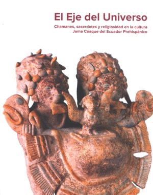 EL EJE DEL UNIVERSO. CHAMANES, SACERDOTES Y RELIGIOSIDAD EN LA CULTURA JAMA COAQ
