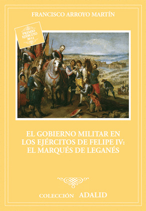 EL GOBIERNO MILITAR EN LOS EJERCITOS DE FELIPE IV: EL MARQUÉS DE LEGANÉS