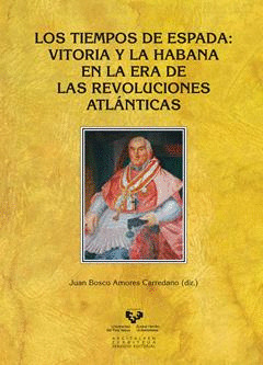 LOS TIEMPOS DE ESPADA. VITORIA Y LA HABANA EN LA ERA DE LAS REVOLUCIONES ATLANTI