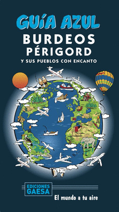 BURDEOS Y PÉRIGORD Y SUS PUEBLOS CON ENCANTO. GUÍA AZUL EL MUNDO A TU AIRE