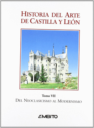 HISTORIA DEL ARTE DE CASTILLA Y LEON TOMO VII: DEL NEOCLASICISMO AL MODERNISMO
