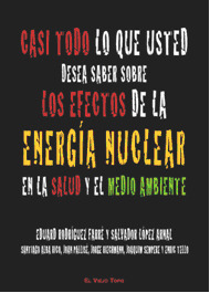CASI TODO LO QUE USTED DESEA SABER SOBRE LOS EFECTOS DE LA ENERGIA NUCLEAR EN SALUD Y MEDIO AMBIENTE