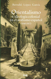 ORIENTALISMO E IDEOLOGÍA COLONIAL EN EL ARABISMO ESPAÑOL, 1840-1917