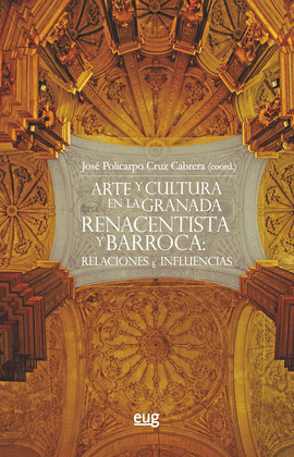 ARTE Y CULTURA EN LA GRANADA RENACENTISTA Y BARROCA: RELACIONES E INFLUENCIAS