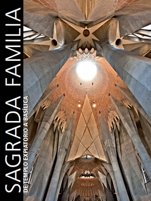 SAGRADA FAMILIA. DE TEMPLO EXPIATORIO A BASILICA