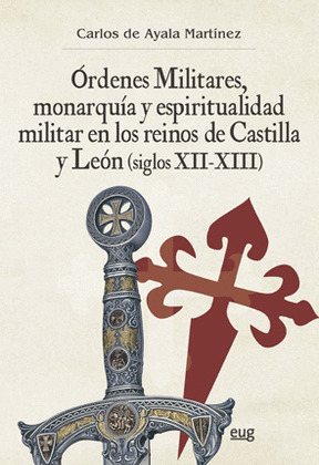 ÓRDENES MILITARES, MONARQUÍA Y ESPIRITUALIDAD MILITAR EN LOS REINOS DE CASTILLA Y LEÓN