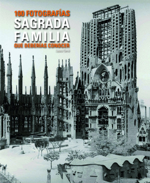 SAGRADA FAMILIA: 100 FOTOGRAFIAS QUE DEBERIAS CONOCER (CASTELLANO - ENGLISH)