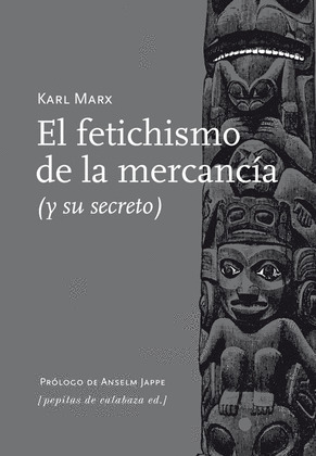 FETICHISMO DE LA MERCANCIA, EL (APARTADO CUATRO DEL CAPÍTULO I Y EL CAPÍTULO II DE EL CAPITAL)
