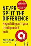 NEVER SPLIT THE DIFFERENCE: NEGOTIATING AS IF YOUR LIFE DEPENDED ON IT