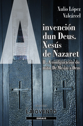 INVENCIÓN DUN DEUS. XESÚS DE NAZARET, II: A CONFIGURACIÓN DO MITO. DE MESÍAS A DEUS