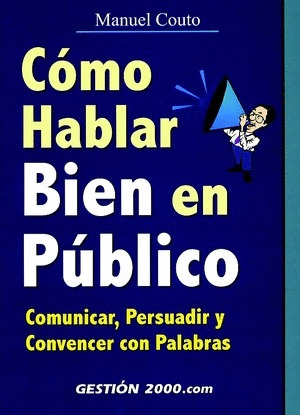 COMO HABLAR BIEN EN PUBLICO: COMUNICAR, PERSUADIR Y CONVENCER CON PALABRAS