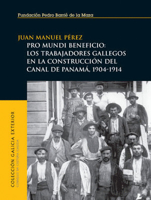 PRO MUNDI BENEFICIO: LOS TRABAJADORES GALLEGOS EN LA CONSTRUCCION DEL CANAL DE PANAMA, 1904-1914