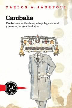 CANIBALIA. CANIBALISMO, CALIBANISMO, ANTROPOFAGIA CULTURAL Y CONSUMO EN AMÉRICA