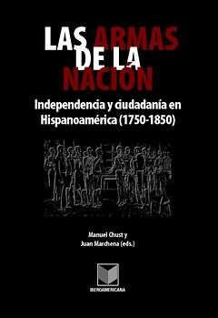 LAS ARMAS DE LA NACIÓN. INDEPENDENCIA Y CIUDADANÍA EN EN HISPANOAMÉRICA (1750-18