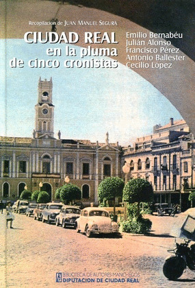 CIUDAD REAL EN LA PLUMA DE CINCO CRONISTAS: EMILIO BERNABEU, JULIAN ALONSO, FRAN