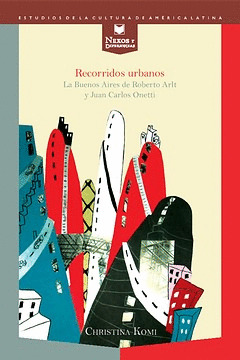 POR LA CIUDAD. LA BUENOS AIRES DE ROBERTO ARLT Y JUAN CARLOS ONETTI