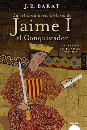 EXTRAORDINARIA HISTORIA DEL REY  JAIME I EL CONQUISTADOR, LA (UN REINO EN LLAMAS (1252-1276))