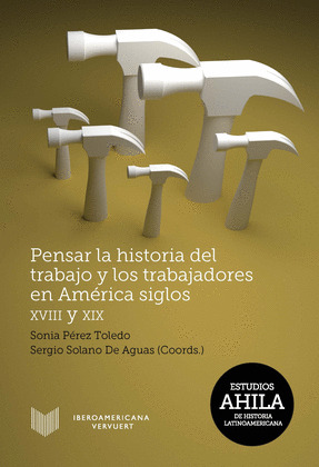 PENSAR LA HISTORIA DEL TRABAJO Y LOS TRABAJADORES EN AMERICA, SIGLOS XVIII Y XIX