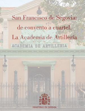 SAN FRANCISCO DE SEGOVIA: DE CONVENTO A CUARTEL. LA ACADEMIA DE ARTILLERIA