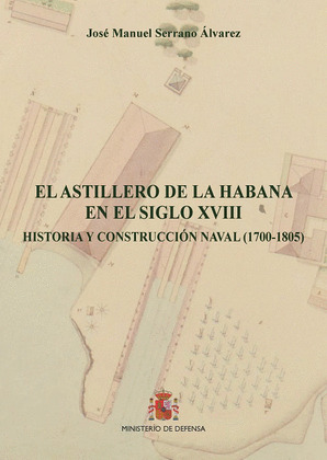 EL ASTILLERO DE LA HABANA EN EL SIGLO XVIII. HISTORIA Y CONSTRUCCION NAVAL (1700