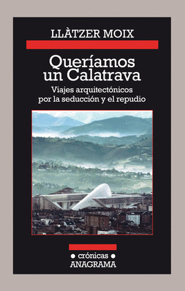 QUERIAMOS UN CALATRAVA. VIAJES ARQUITECTONICOS POR LA SEDUCCION Y EL REPUDIO
