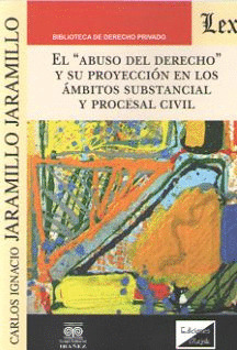 EL ABUSO DEL DERECHO Y SU PROYECCIÓN EN LOS ÁMBITOS SUBSTANCIAL Y PROCESAL CIVIL