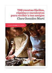 700 RECETAS FÁCILES, RAPIDAS Y SUCULENTAS PARA RECIBIR A TUS AMIGOS
