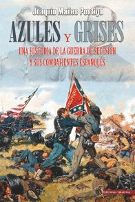AZULES Y GRISES. UNA HISTORIA DE LA GUERRA DE SECESION Y SUS COMBATIENTES ESPAÑOLES