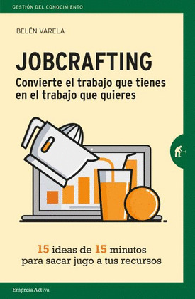 JOBCRAFTING. CONVIERTE EL TRABAJO QUE TIENES EN EL TRABAJO QUE QU
