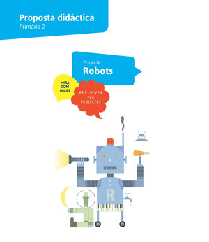 PROJECTE MIRA COM MIRES - 2 PRIMARIA : ROBOTS. PROPOSTA DIDACTICA