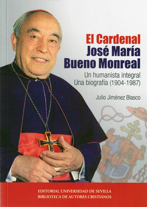 EL CARDENAL JOSE MARIA BUENO MONREAL: UN HUMANISTA INTEGRAL. UNA BIOGRAFIA (1904