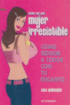 COMO SER UNA MUJER IRRESISTIBLE. COMO SEDUCIR A TODOS CON TU ENCANTO