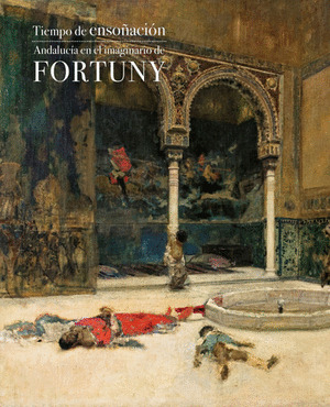 TIEMPO DE ENSOÑACION. ANDALUCIA EN EL IMAGINARIO DE FORTUNY
