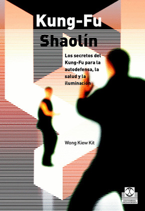 KUNG-FU SHAOLIN. LOS SECRETOS DEL KUNG FU PARA LA AUTODEFENSA, LA SALUD Y LA ILU